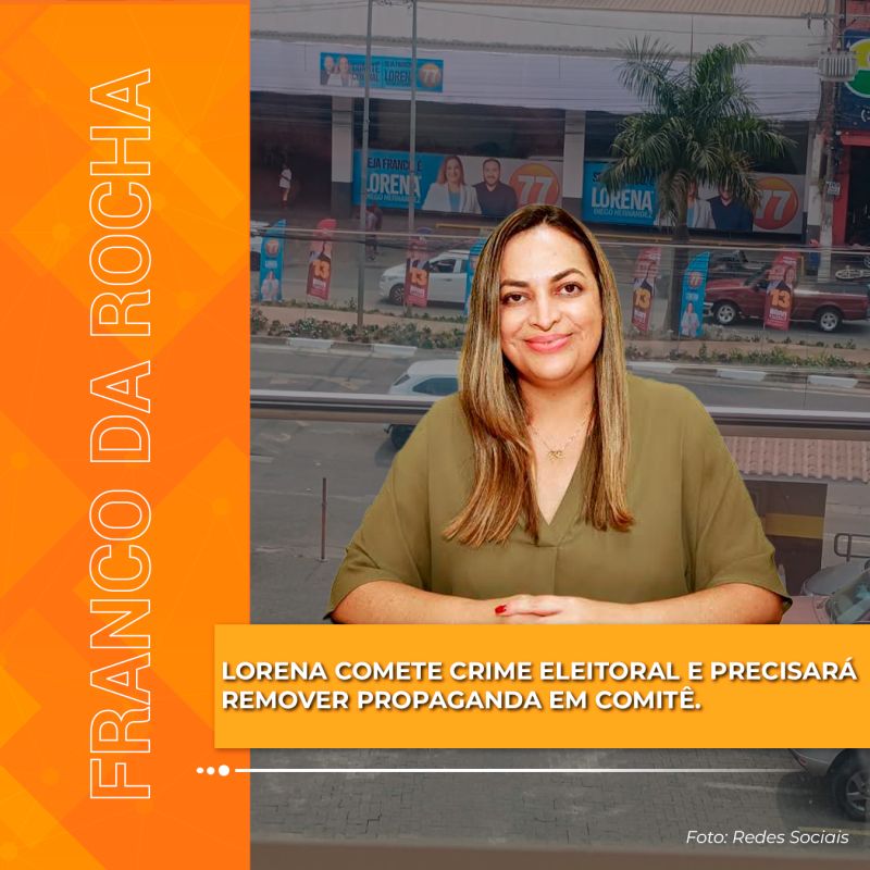 LORENA COMETE CRIME ELEITORAL E PRECISARÁ REMOVER PROPAGANDA EM COMITÊ 